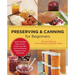Preserving and Canning for Beginners: Quick and Easy Ways to Can, Pickle, and Jam All Your Favorite Veggies, Fruits, and Meats