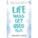Life Sucks. Get Used To It.: NOT a Self-Help Book. But Might Change your Life.