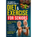 The Complete Beginners Guide to Diet and Exercise for Seniors: A Step-By-Step Plan to Boost Health, Build Strength and Flexibility, Improve Balance an