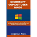 Microsoft Copilot User Guide: Step-by-Step Tutorial for Harnessing the Power of Advanced Features to Revolutionize Your Workflow and Boost Productivit