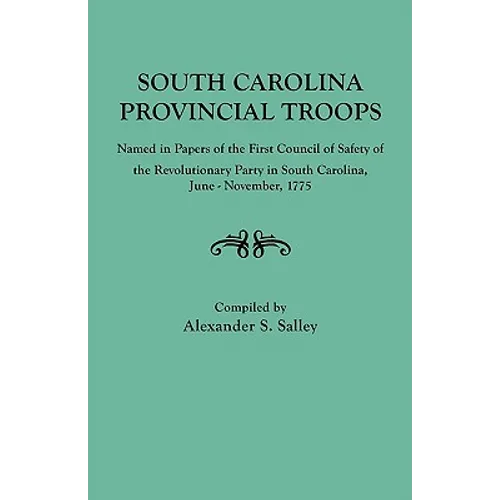 South Carolina Provincial Troops Named in Papers of the First Council of Safety of the Revolutionary Party in South Carolina, June-November, 1775