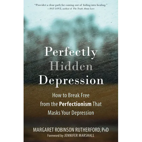 Perfectly Hidden Depression: How to Break Free from the Perfectionism That Masks Your Depression