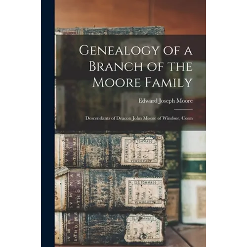 Genealogy of a Branch of the Moore Family; Descendants of Deacon John Moore of Windsor, Conn