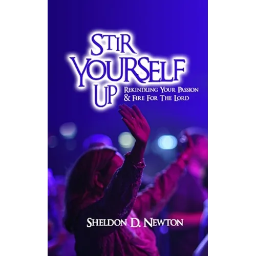 Stir Yourself Up: Rekindling Your Passion & Fire For The Lord