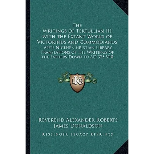 The Writings of Tertullian III with the Extant Works of Victorinus and Commodianus: Ante Nicene Christian Library Translations of the Writings of the
