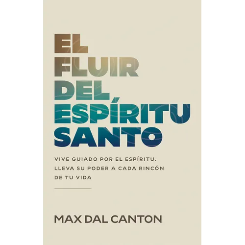 El Fluir del Espíritu Santo: Vive Guiado Por El Espíritu. Lleva Su Poder a Cada Rincón de Tu Vida