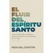 El Fluir del Espíritu Santo: Vive Guiado Por El Espíritu. Lleva Su Poder a Cada Rincón de Tu Vida