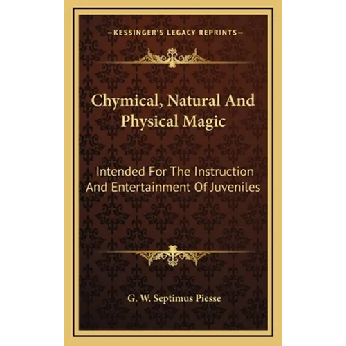 Chymical, Natural And Physical Magic: Intended For The Instruction And Entertainment Of Juveniles