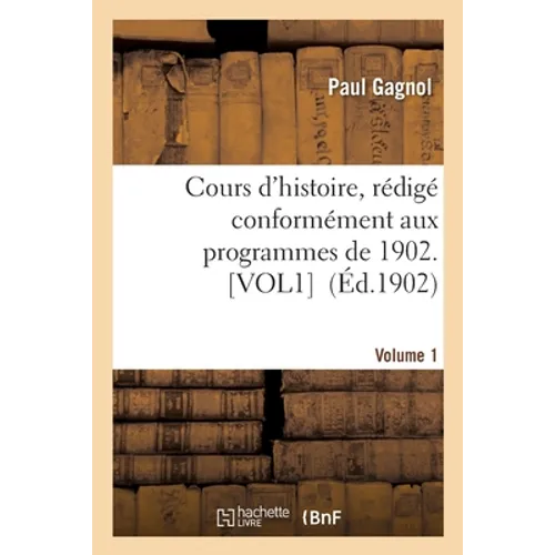 Cours d'Histoire, Rédigé Conformément Aux Programmes de 1902. Volume 1 Volume 1