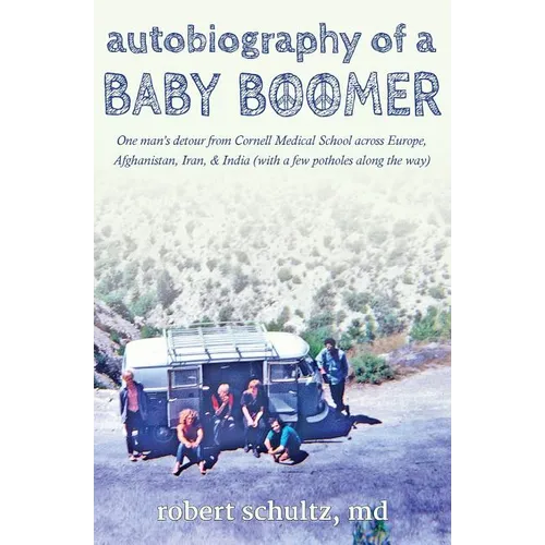 Autobiography of a Baby Boomer: One man's detour from Cornell Medical School across Europe, Afghanistan, Iran & India (with a few potholes along the w