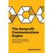 The Nonprofit Communications Engine: A Leader's Guide to Managing Mission-driven Marketing and Communications