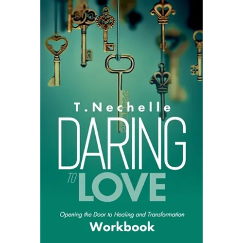 Daring to Love Opening the Door to Healing and Transformation Workbook