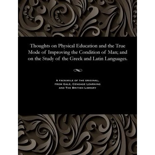 Thoughts on Physical Education and the True Mode of Improving the Condition of Man; And on the Study of the Greek and Latin Languages.