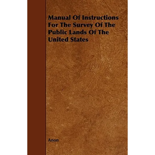 Manual Of Instructions For The Survey Of The Public Lands Of The United States - Paperback