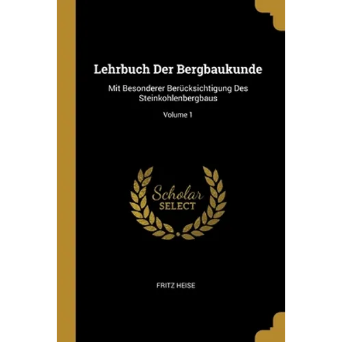 Lehrbuch Der Bergbaukunde: Mit Besonderer Berücksichtigung Des Steinkohlenbergbaus; Volume 1