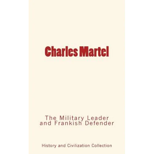 Charles Martel: the Military Leader and Frankish Defender
