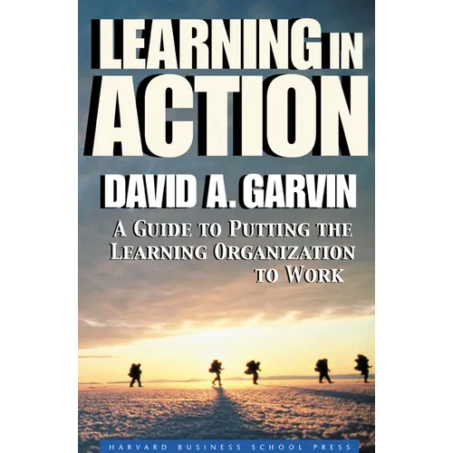 Learning in Action: A Guide to Putting the Learning Organization to Work