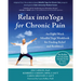 Relax Into Yoga for Chronic Pain: An Eight-Week Mindful Yoga Workbook for Finding Relief and Resilience