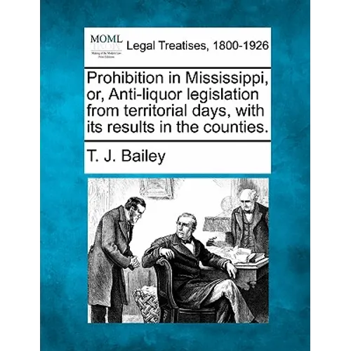 Prohibition in Mississippi, Or, Anti-Liquor Legislation from Territorial Days, with Its Results in the Counties.