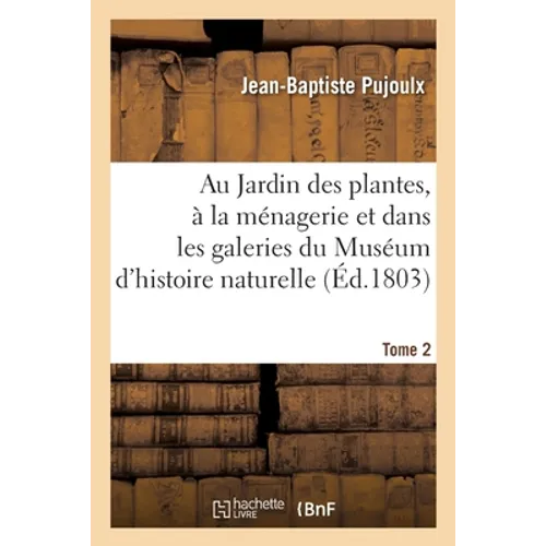 Au Jardin des plantes, à la ménagerie, les galeries du Muséum d'histoire naturelle. Tome 2: Galerie et salle du second étage, contenant les diverses c