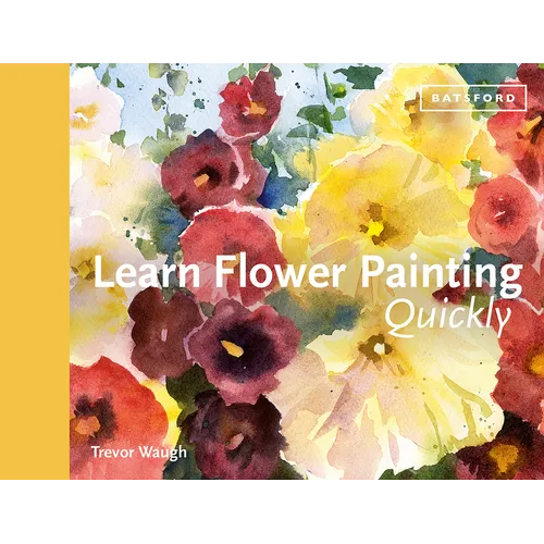 Learn Flower Painting Quickly: A Practical Guide to Learning to Paint Flowers in Watercolour