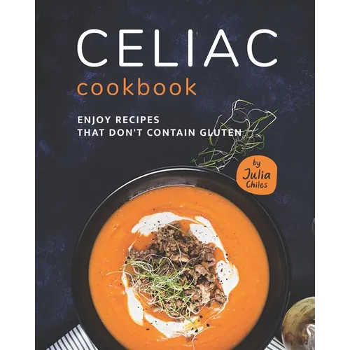 Celiac Cookbook: Enjoy recipes that don't contain gluten