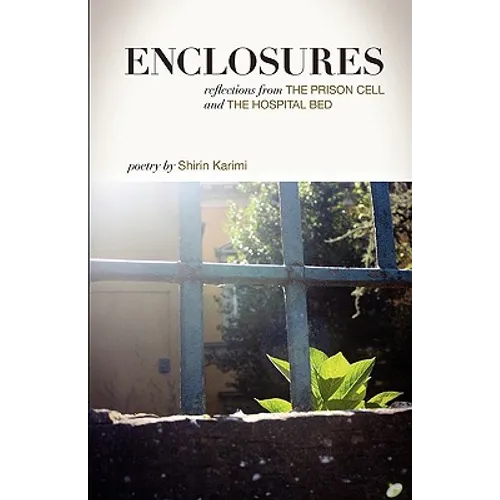 Enclosures: Reflections from the Prison Cell and the Hospital Bed; Poetry by Shirin Karimi