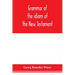 Grammar of the idiom of the New Testament: prepared as a solid base for the interpretation of the New Testament