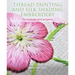 Thread Painting and Silk Shading Embroidery: Techniques and Projects