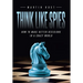Think Like Spies: How to Make Better Decisions in a Crazy World