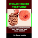 Stomach Ulcer Treatment: Stomach Ulcer Treatment, Easy Diet Care And Heal Remedy