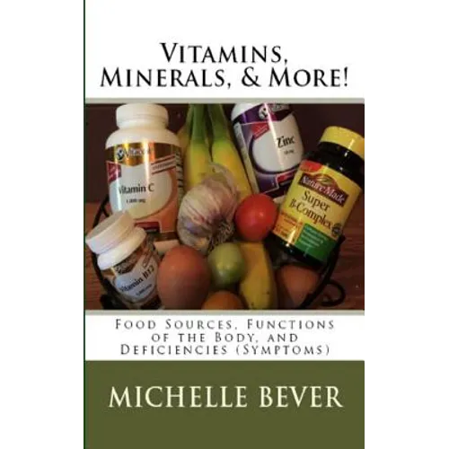 Vitamins, Minerals, and More!: Food Sources, Functions of the Body, and Deficiencies (Symptoms)