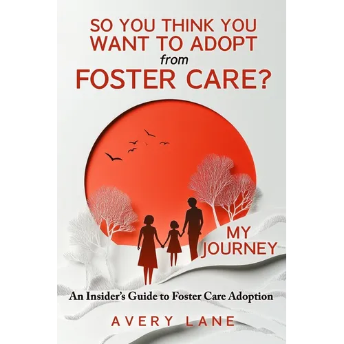 So You Think You Want to Adopt from Foster Care?: My Journey and an Insider's Guide to Foster Care Adoption