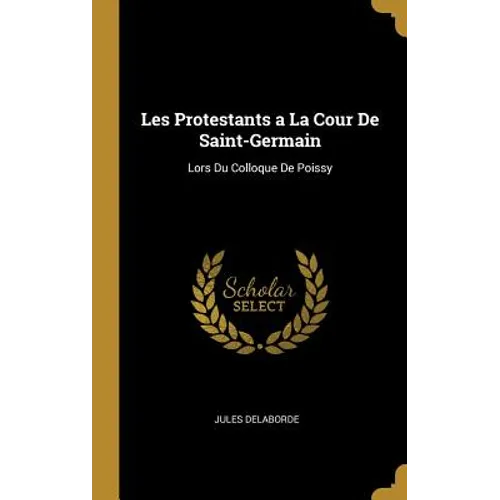 Les Protestants a La Cour De Saint-Germain: Lors Du Colloque De Poissy