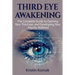 Third Eye Awakening: The complete guide to opening your third eye, and developing your psychic abilities!