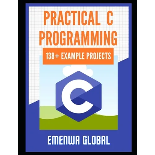 Practical C Projects For Beginners: 138+ Practical C Programming Practices And Projects