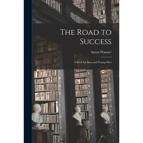 The Road to Success: a Book for Boys and Young Men