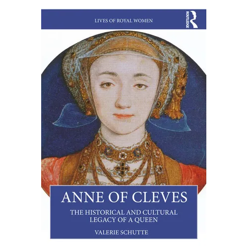 Anne of Cleves: The Historical and Cultural Legacy of a Queen