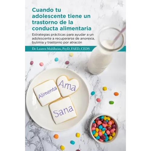 Cuando tu adolescente tiene un trastorno de la conducta alimentaria: Estrategias prácticas para ayudar a un adolescente a recuperarse de anorexia, bul