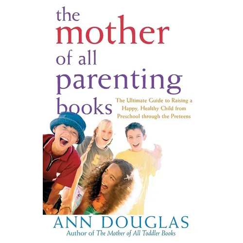 The Mother of All Parenting Books: The Ultimate Guide to Raising a Happy, Healthy Child from Preschool Through the Preteens