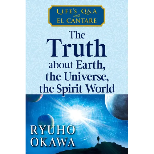 The Truth about Earth, the Universe, the Spirit World: Life's Q&A with El Cantare