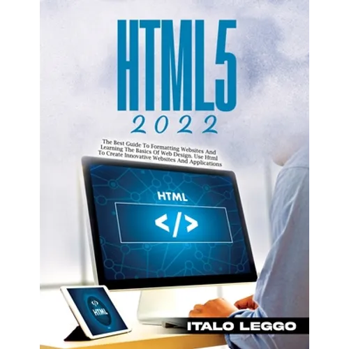 HTML5 2022: The Best Guide to Formatting Websites and Learning the Basics of Web Design. Use HTML to Create Innovative Websites and Applications