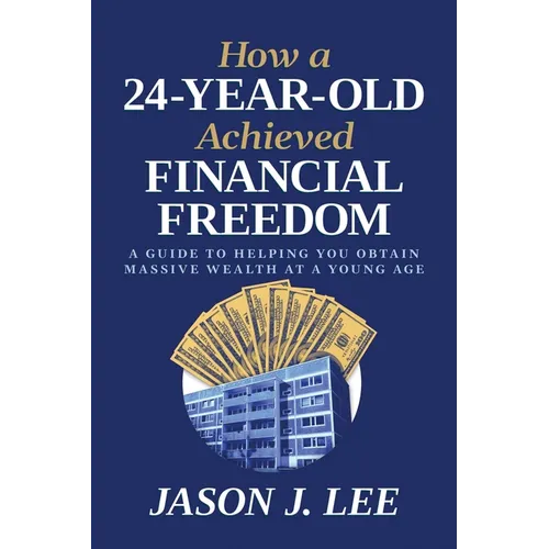 How a 24-Year-Old Achieved Financial Freedom: A Guide to Helping You Obtain Massive Wealth at a Young Age