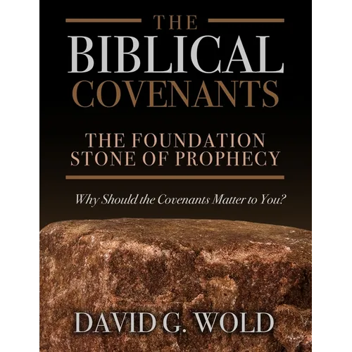The Biblical Covenants: The Foundation Stone of Prophecy Why Should the Covenants Matter to You