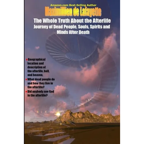 The Whole Truth About the Afterlife: Journey of Dead People, Souls, Spirits and Minds After Death
