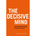 The Decisive Mind: How to Make the Right Choice Every Time