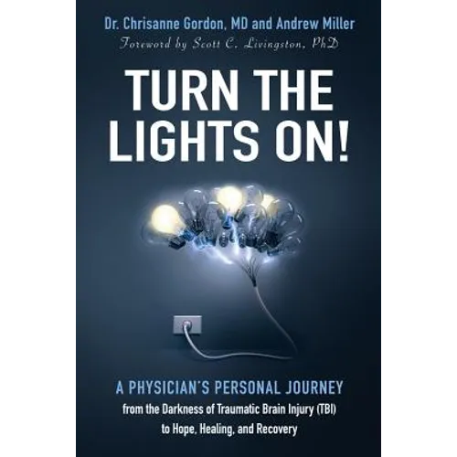 Turn the Lights On!: A Physician's Personal Journey from the Darkness of Traumatic Brain Injury (Tbi) to Hope, Healing, and Recovery