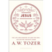 Jesus: The Life and Ministry of God the Son--Collected Insights from A. W. Tozer