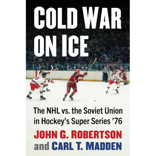Cold War on Ice: The NHL versus the Soviet Union in Hockey's Super Series '76