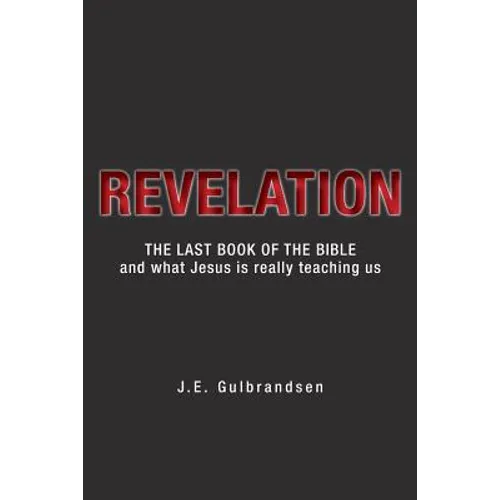 Revelation: The Last Book of the Bible and What Jesus is Really Teaching Us